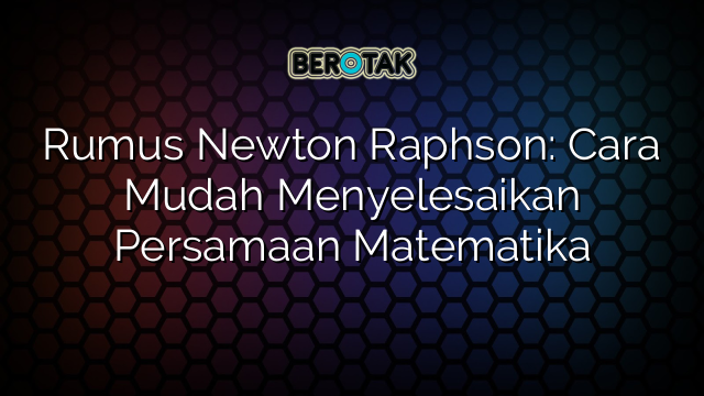 Rumus Newton Raphson: Cara Mudah Menyelesaikan Persamaan Matematika