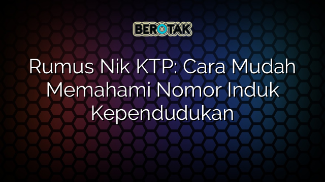 Rumus Nik KTP: Cara Mudah Memahami Nomor Induk Kependudukan