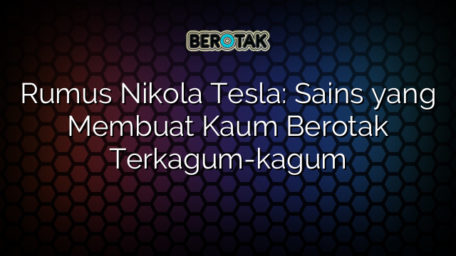 Rumus Nikola Tesla: Sains yang Membuat Kaum Berotak Terkagum-kagum