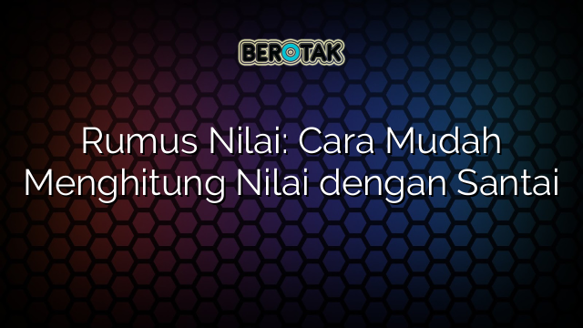 Rumus Nilai: Cara Mudah Menghitung Nilai dengan Santai