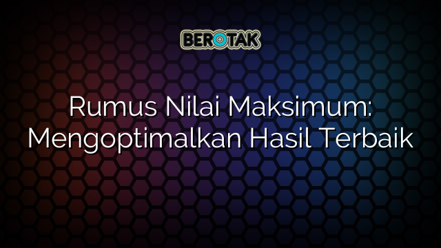 Rumus Nilai Maksimum: Mengoptimalkan Hasil Terbaik