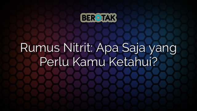 Rumus Nitrit: Apa Saja yang Perlu Kamu Ketahui?