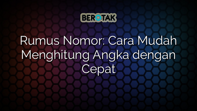 Rumus Nomor: Cara Mudah Menghitung Angka dengan Cepat