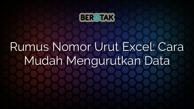 Rumus Nomor Urut Excel: Cara Mudah Mengurutkan Data