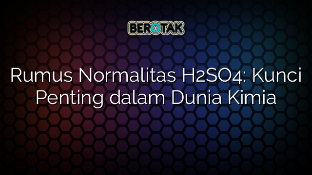 Rumus Normalitas H2SO4: Kunci Penting dalam Dunia Kimia