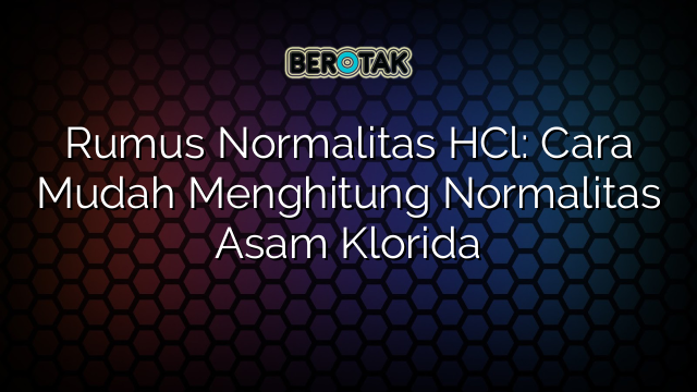 Rumus Normalitas HCl: Cara Mudah Menghitung Normalitas Asam Klorida