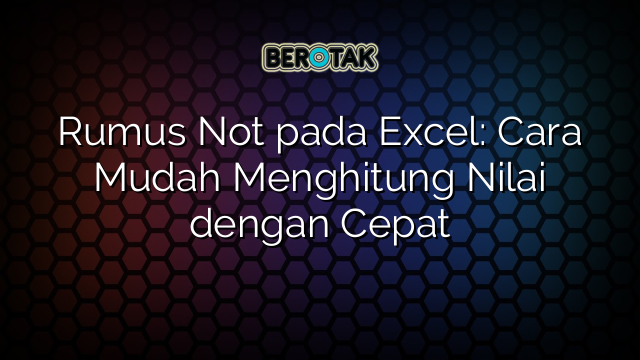 √ Rumus Not pada Excel: Cara Mudah Menghitung Nilai dengan Cepat