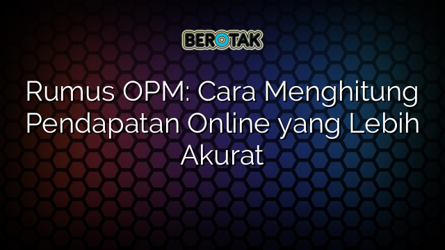 Rumus OPM: Cara Menghitung Pendapatan Online yang Lebih Akurat