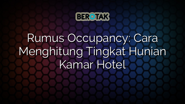 Rumus Occupancy: Cara Menghitung Tingkat Hunian Kamar Hotel