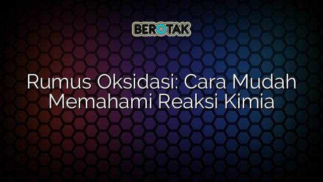 Rumus Oksidasi: Cara Mudah Memahami Reaksi Kimia