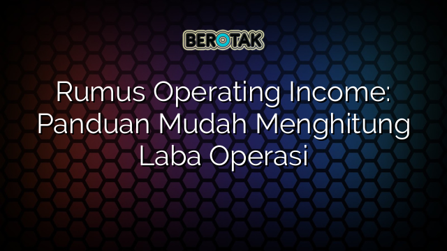 Rumus Operating Income: Panduan Mudah Menghitung Laba Operasi