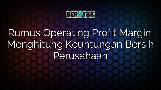 Rumus Operating Profit Margin: Menghitung Keuntungan Bersih Perusahaan