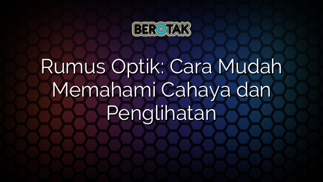 Rumus Optik: Cara Mudah Memahami Cahaya dan Penglihatan