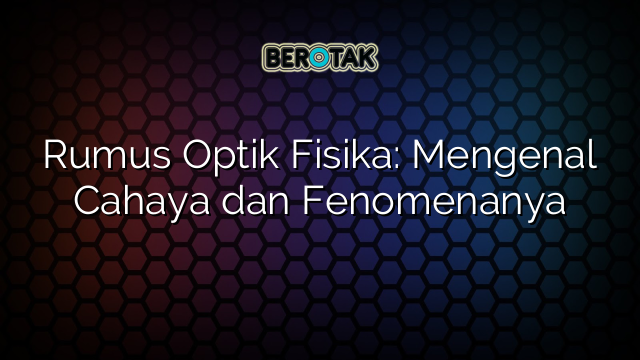 Rumus Optik Fisika: Mengenal Cahaya dan Fenomenanya