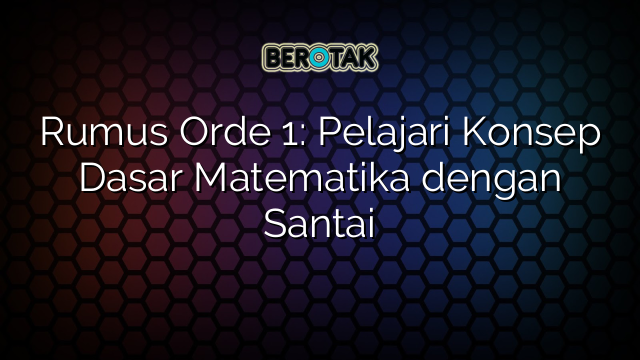 Rumus Orde 1: Pelajari Konsep Dasar Matematika dengan Santai