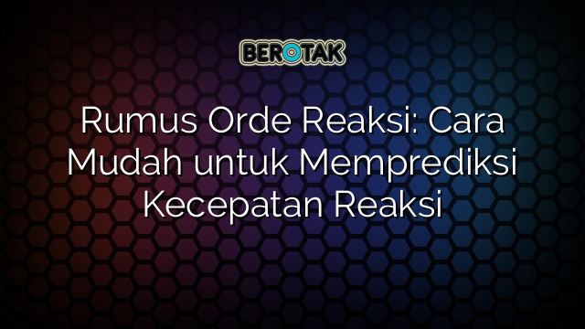 Rumus Orde Reaksi: Cara Mudah untuk Memprediksi Kecepatan Reaksi