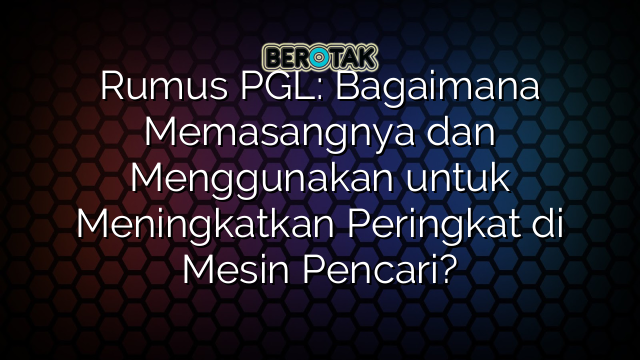 Rumus PGL: Bagaimana Memasangnya dan Menggunakan untuk Meningkatkan Peringkat di Mesin Pencari?