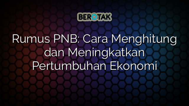 Rumus PNB: Cara Menghitung dan Meningkatkan Pertumbuhan Ekonomi