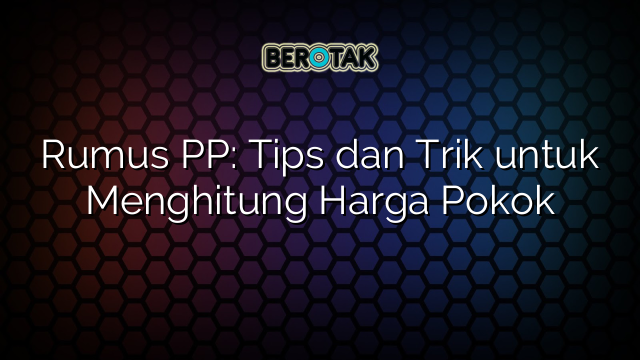 Rumus PP: Tips dan Trik untuk Menghitung Harga Pokok