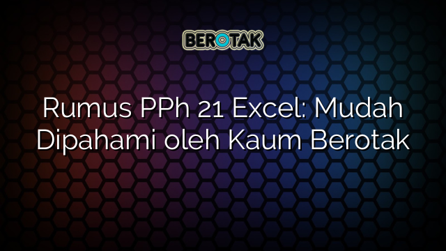 Rumus PPh 21 Excel: Mudah Dipahami oleh Kaum Berotak