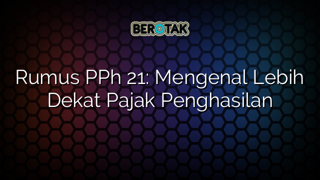 Rumus PPh 21: Mengenal Lebih Dekat Pajak Penghasilan