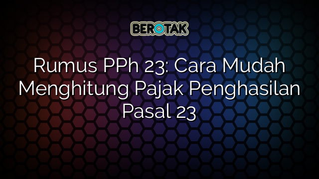 Rumus PPh 23: Cara Mudah Menghitung Pajak Penghasilan Pasal 23