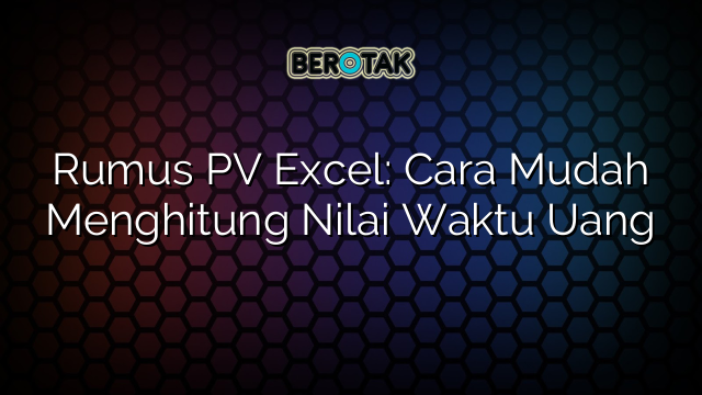 Rumus PV Excel: Cara Mudah Menghitung Nilai Waktu Uang