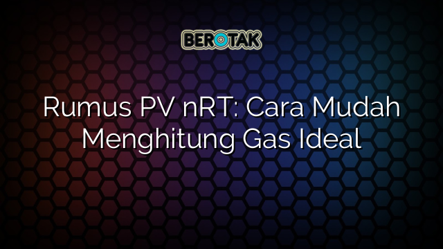 Rumus PV nRT: Cara Mudah Menghitung Gas Ideal