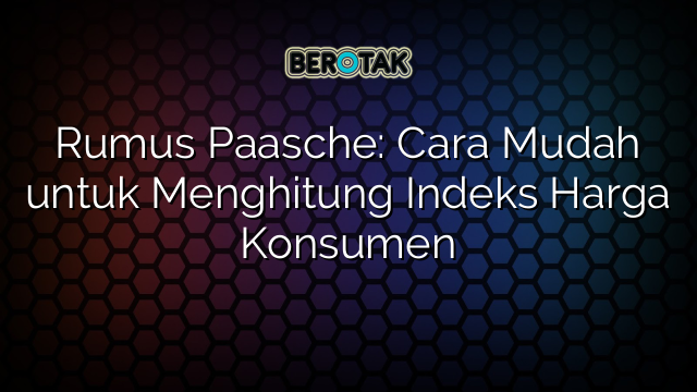 Rumus Paasche: Cara Mudah untuk Menghitung Indeks Harga Konsumen