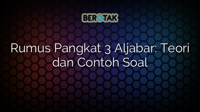 Rumus Pangkat 3 Aljabar: Teori dan Contoh Soal