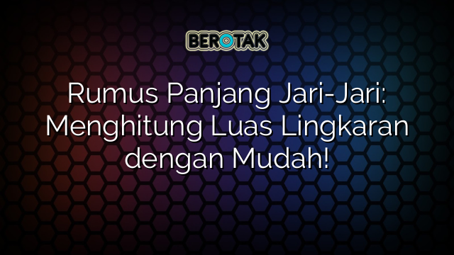 Rumus Panjang Jari-Jari: Menghitung Luas Lingkaran dengan Mudah!