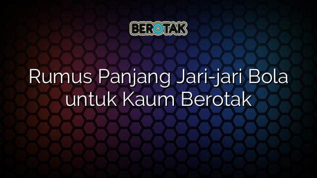 Rumus Panjang Jari-jari Bola untuk Kaum Berotak