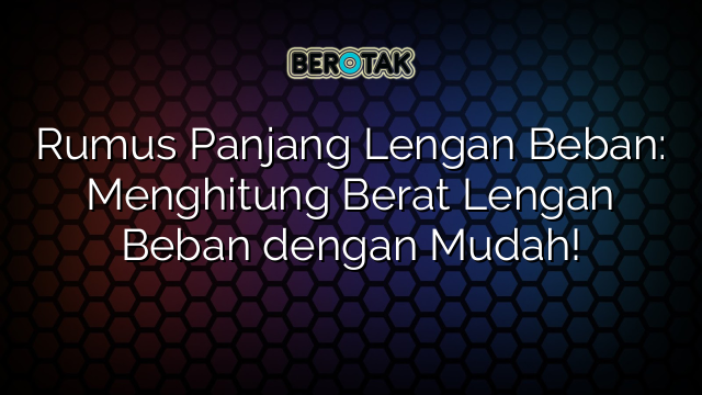 Rumus Panjang Lengan Beban: Menghitung Berat Lengan Beban dengan Mudah!