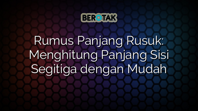 Rumus Panjang Rusuk: Menghitung Panjang Sisi Segitiga dengan Mudah