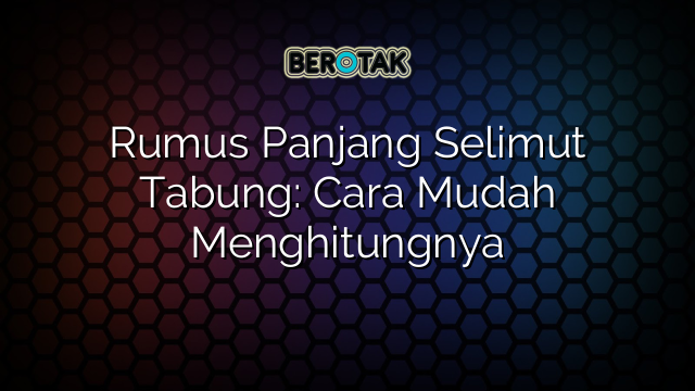 Rumus Panjang Selimut Tabung: Cara Mudah Menghitungnya