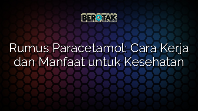 Rumus Paracetamol: Cara Kerja dan Manfaat untuk Kesehatan