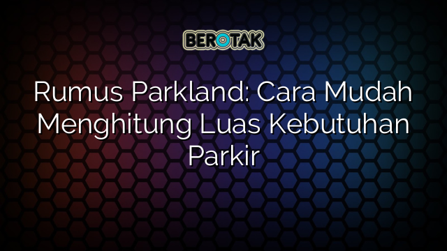 Rumus Parkland: Cara Mudah Menghitung Luas Kebutuhan Parkir