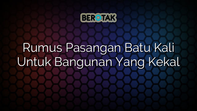 Rumus Pasangan Batu Kali Untuk Bangunan Yang Kekal