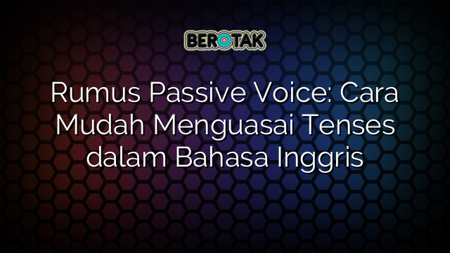 Rumus Passive Voice: Cara Mudah Menguasai Tenses dalam Bahasa Inggris