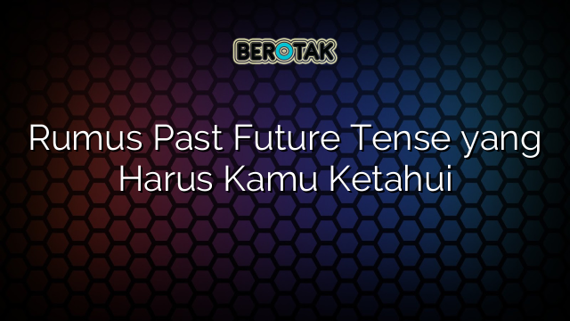 Rumus Past Future Tense yang Harus Kamu Ketahui