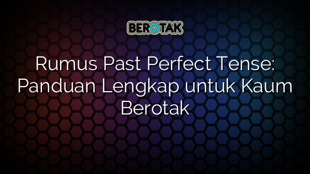 Rumus Past Perfect Tense: Panduan Lengkap untuk Kaum Berotak