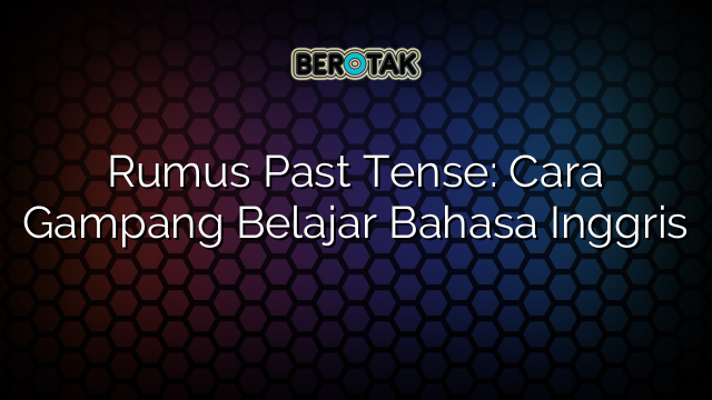 Rumus Past Tense: Cara Gampang Belajar Bahasa Inggris