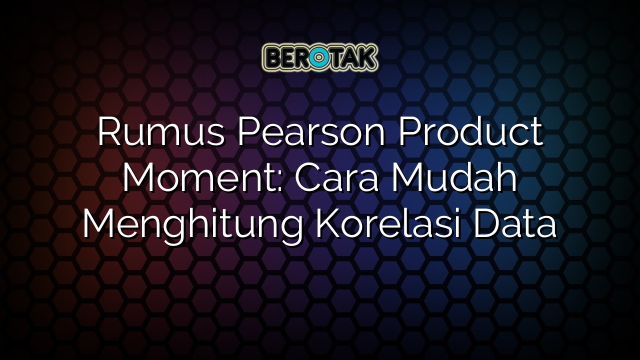 Rumus Pearson Product Moment: Cara Mudah Menghitung Korelasi Data