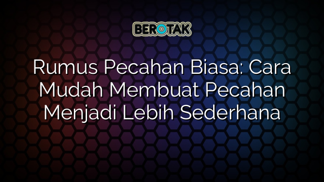 Rumus Pecahan Biasa: Cara Mudah Membuat Pecahan Menjadi Lebih Sederhana