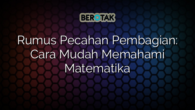 Rumus Pecahan Pembagian: Cara Mudah Memahami Matematika