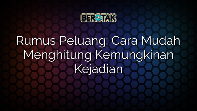 Rumus Peluang: Cara Mudah Menghitung Kemungkinan Kejadian