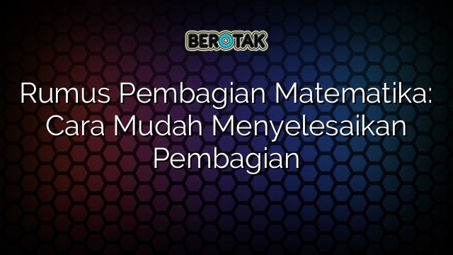 Rumus Pembagian Matematika: Cara Mudah Menyelesaikan Pembagian