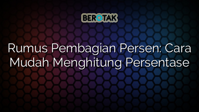 Rumus Pembagian Persen: Cara Mudah Menghitung Persentase