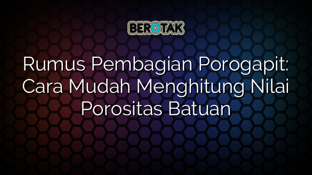 Rumus Pembagian Porogapit: Cara Mudah Menghitung Nilai Porositas Batuan