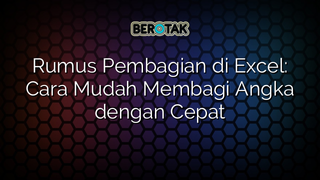 Rumus Pembagian di Excel: Cara Mudah Membagi Angka dengan Cepat